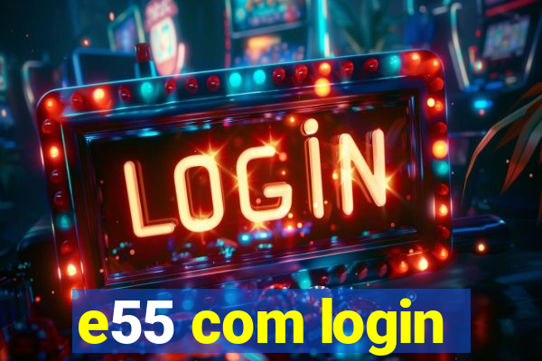 e55 com login